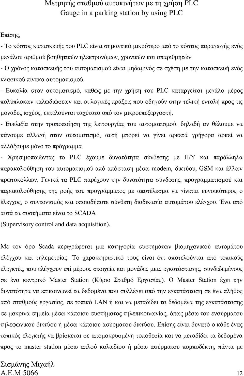 - Ευκολία στον αυτοματισμό, καθώς με την χρήση του PLC καταργείται μεγάλο μέρος πολύπλοκων καλωδιώσεων και οι λογικές πράξεις που οδηγούν στην τελική εντολή προς τις μονάδες ισχύος, εκτελούνται