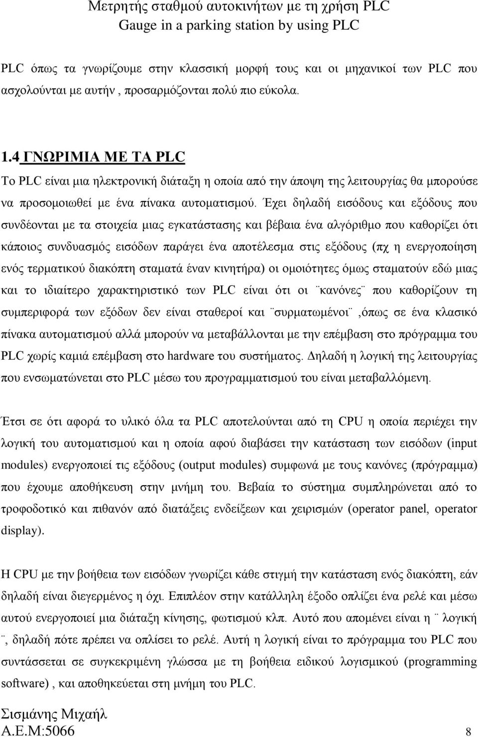 Έχει δηλαδή εισόδους και εξόδους που συνδέονται με τα στοιχεία μιας εγκατάστασης και βέβαια ένα αλγόριθμο που καθορίζει ότι κάποιος συνδυασμός εισόδων παράγει ένα αποτέλεσμα στις εξόδους (πχ η