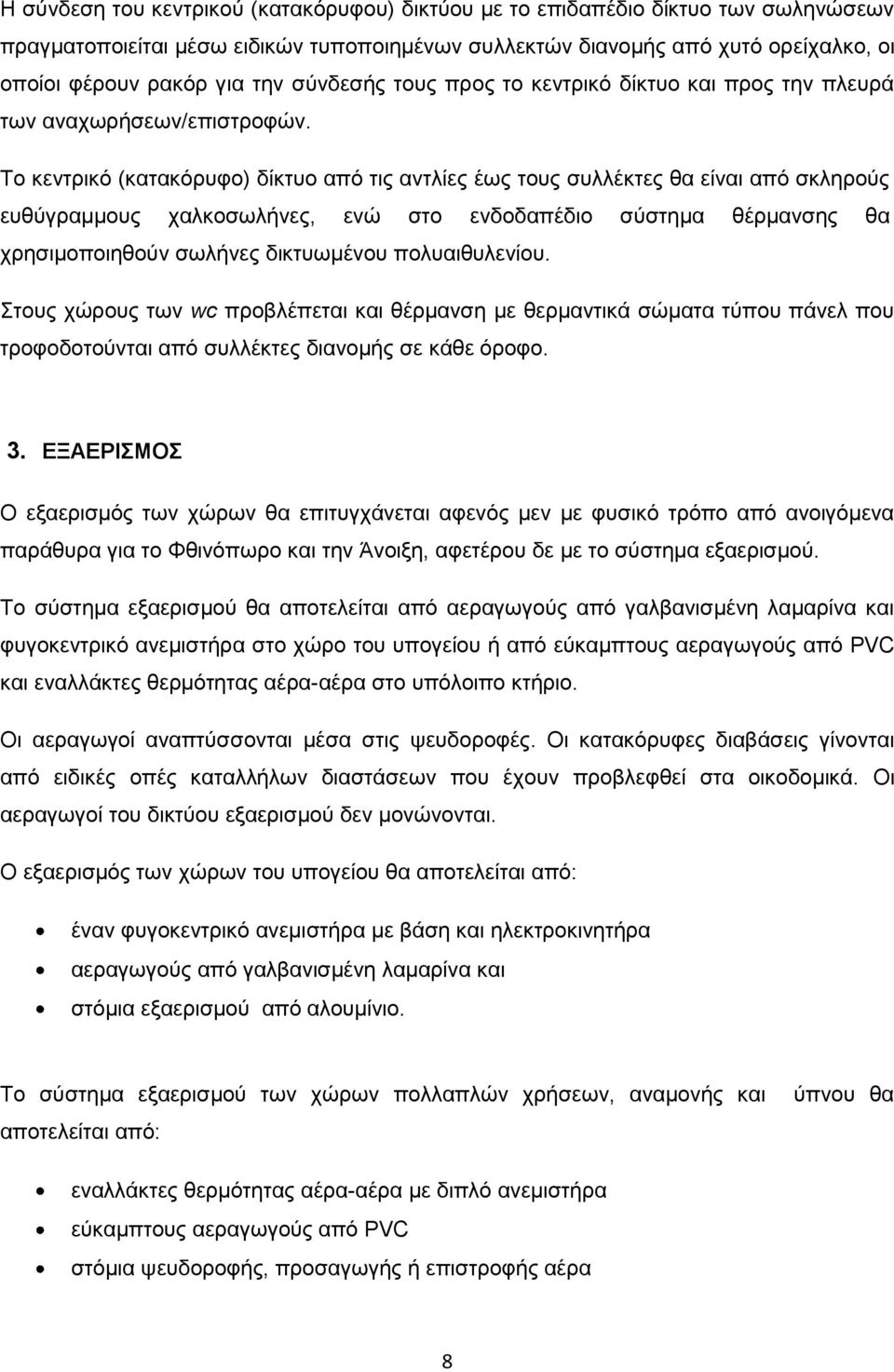 Το κεντρικό (κατακόρυφο) δίκτυο από τις αντλίες έως τους συλλέκτες θα είναι από σκληρούς ευθύγραμμους χαλκοσωλήνες, ενώ στο ενδοδαπέδιο σύστημα θέρμανσης θα χρησιμοποιηθούν σωλήνες δικτυωμένου