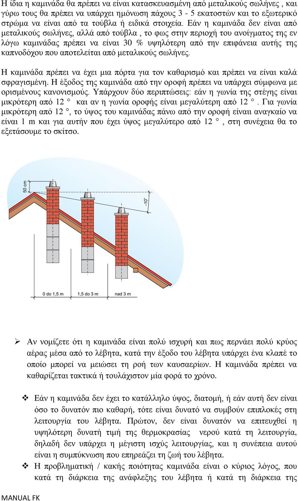 Δάλ ε θακηλάδα δελ είλαη από κεηαιηθνύο ζσιήλεο, αιιά από ηνύβια, ην θσο ζηελ πεξηνρή ηνπ αλνίγκαηνο ηεο ελ ιόγσ θακηλάδαο πξέπεη λα είλαη 30 % πςειόηεξε από ηελ επηθάλεηα απηήο ηεο θαπλνδόρνπ πνπ