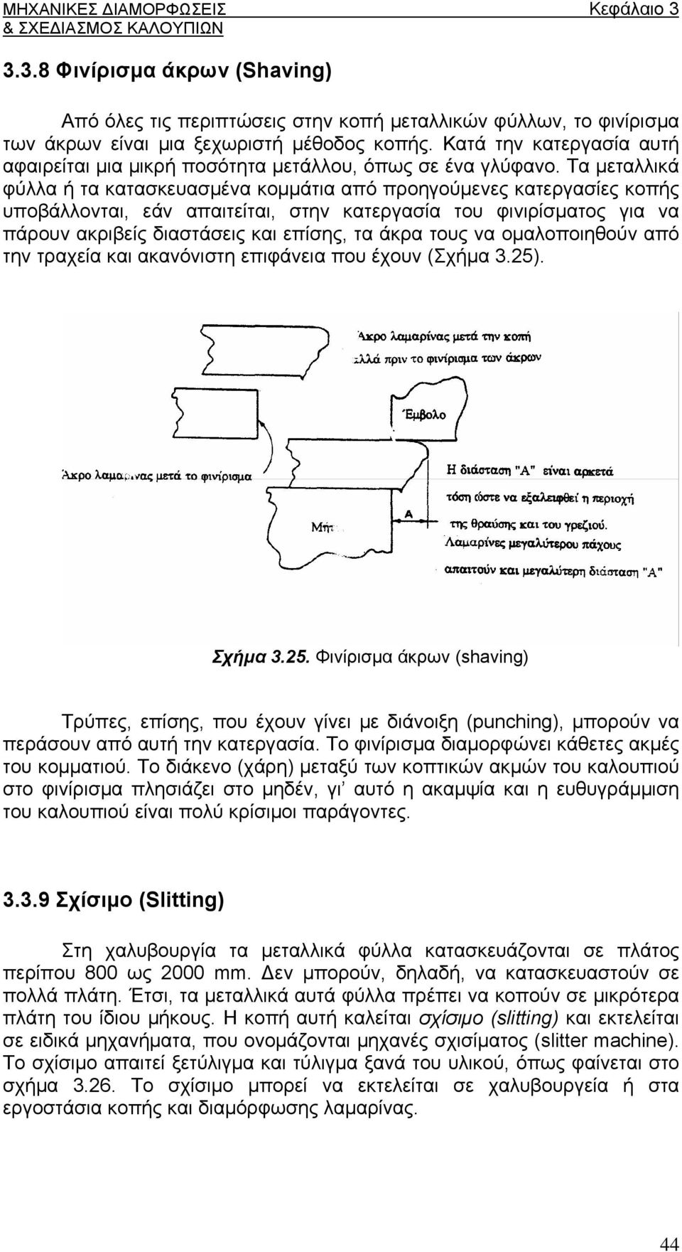 Τα μεταλλικά φύλλα ή τα κατασκευασμένα κομμάτια από προηγούμενες κατεργασίες κοπής υποβάλλονται, εάν απαιτείται, στην κατεργασία του φινιρίσματος για να πάρουν ακριβείς διαστάσεις και επίσης, τα άκρα