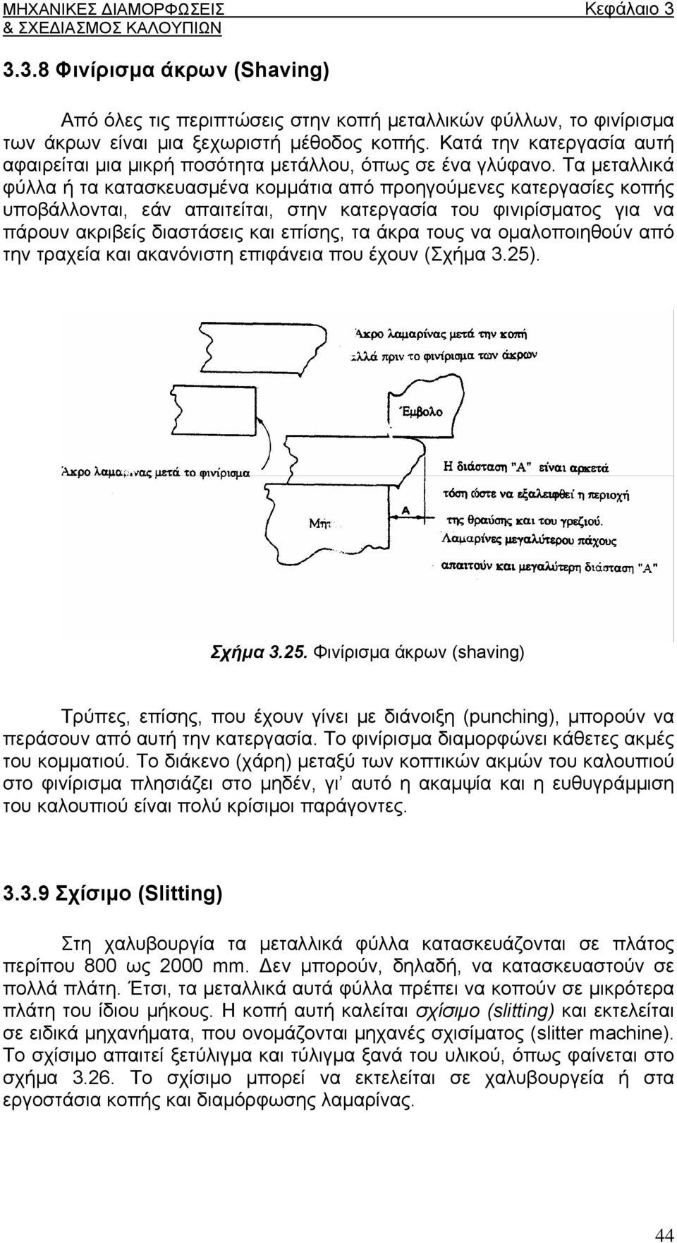 Τα μεταλλικά φύλλα ή τα κατασκευασμένα κομμάτια από προηγούμενες κατεργασίες κοπής υποβάλλονται, εάν απαιτείται, στην κατεργασία του φινιρίσματος για να πάρουν ακριβείς διαστάσεις και επίσης, τα άκρα