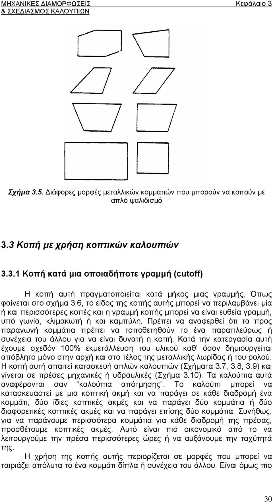 Πρέπει να αναφερθεί ότι τα προς παραγωγή κομμάτια πρέπει να τοποθετηθούν το ένα παραπλεύρως ή συνέχεια του άλλου για να είναι δυνατή η κοπή.