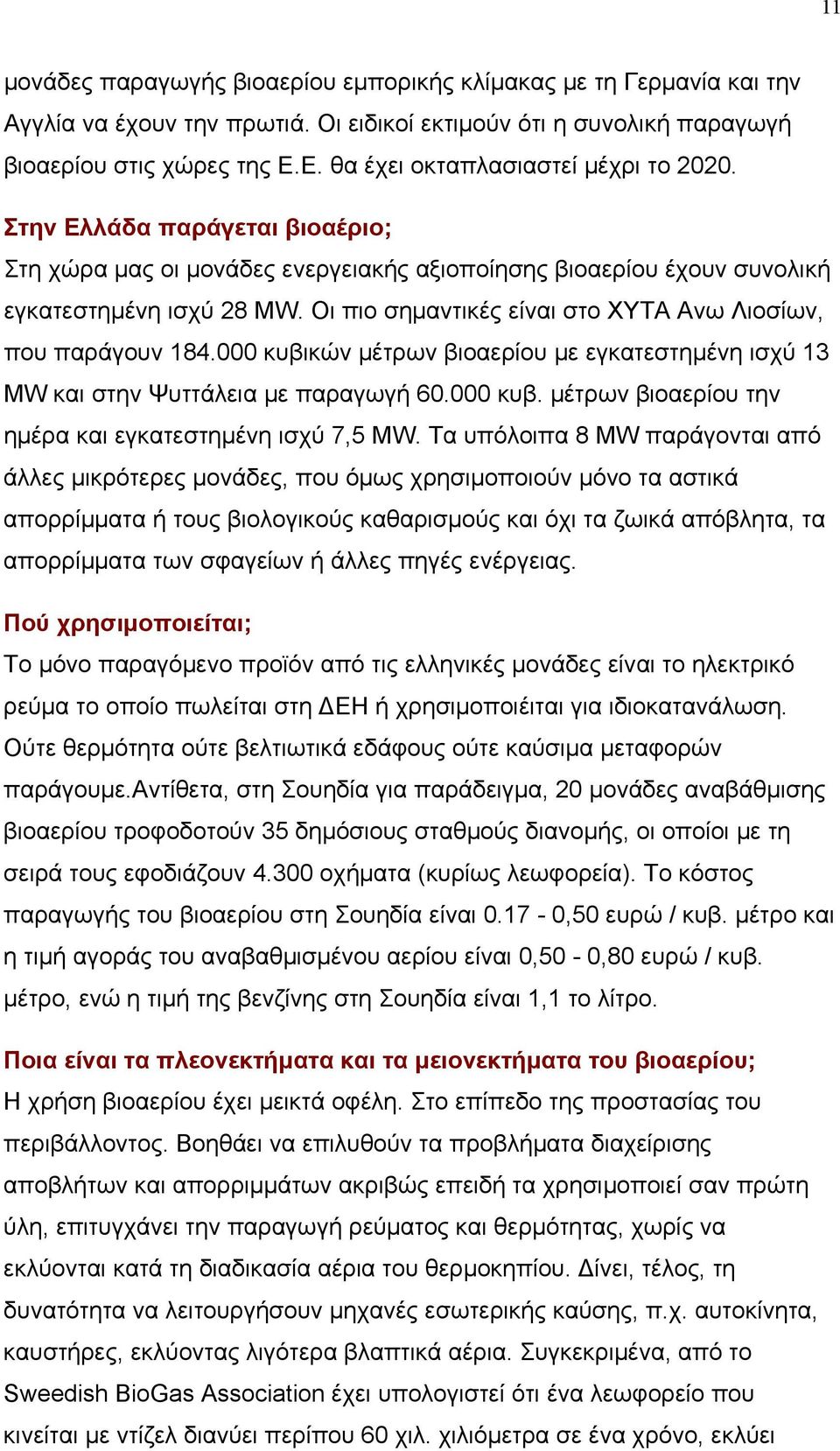 Οι πιο σημαντικές είναι στο ΧΥΤΑ Ανω Λιοσίων, που παράγουν 184.000 κυβικών μέτρων βιοαερίου με εγκατεστημένη ισχύ 13 MW και στην Ψυττάλεια με παραγωγή 60.000 κυβ. μέτρων βιοαερίου την ημέρα και εγκατεστημένη ισχύ 7,5 MW.