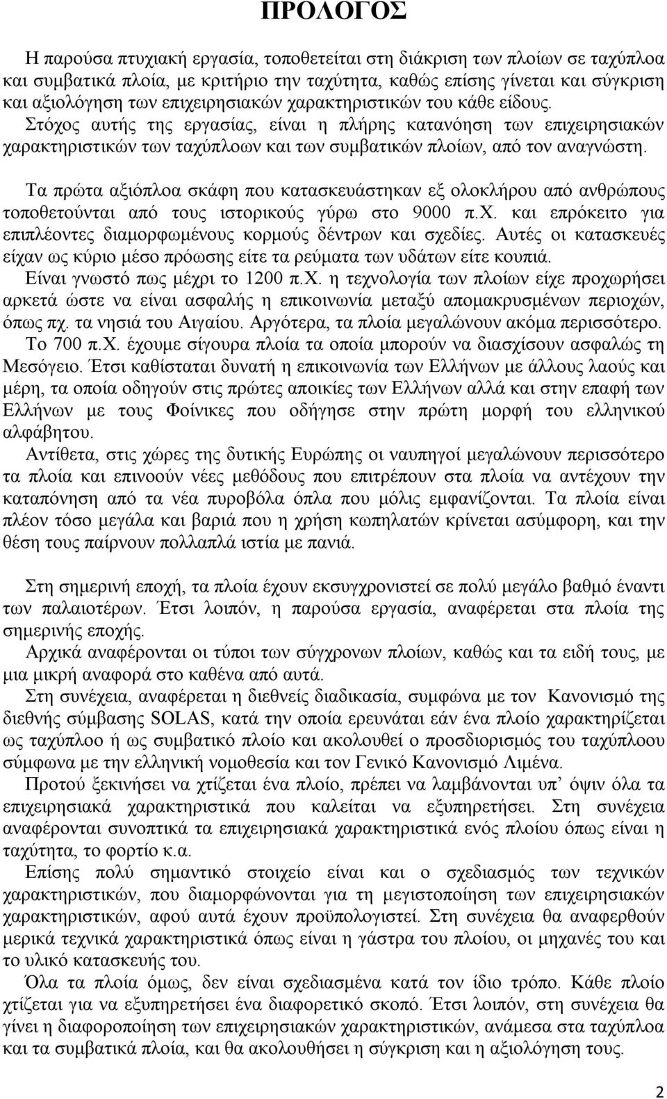 Τα πρώτα αξιόπλοα σκάφη που κατασκευάστηκαν εξ ολοκλήρου από ανθρώπους τοποθετούνται από τους ιστορικούς γύρω στο 9000 π.χ. και επρόκειτο για επιπλέοντες διαμορφωμένους κορμούς δέντρων και σχεδίες.