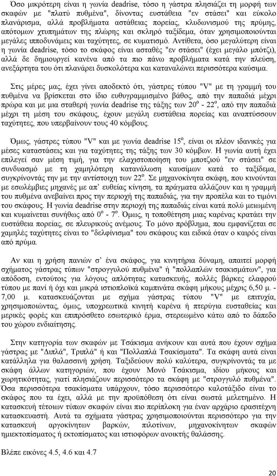 Αντίθετα, όσο μεγαλύτερη είναι η γωνία deadrise, τόσο το σκάφος είναι ασταθές "εν στάσει" (έχει μεγάλο μπότζι), αλλά δε δημιουργεί κανένα από τα πιο πάνω προβλήματα κατά την πλεύση, ανεξάρτητα του