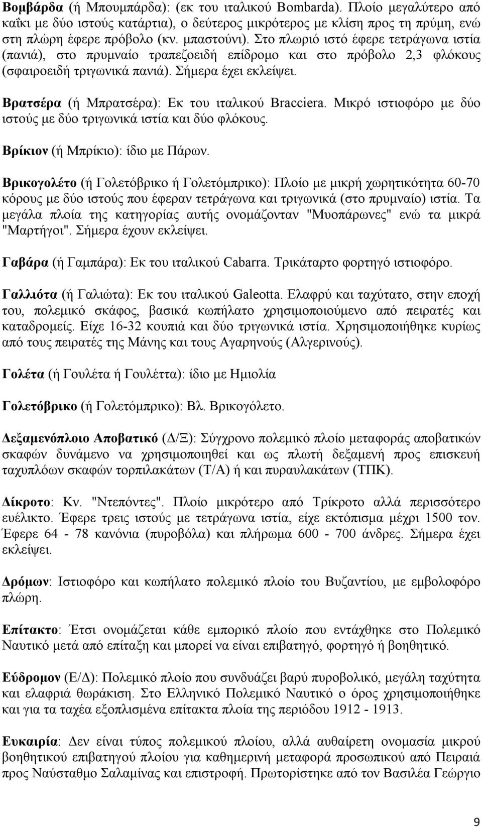 Βρατσέρα (ή Μπρατσέρα): Εκ του ιταλικού Bracciera. Μικρό ιστιοφόρο με δύο ιστούς με δύο τριγωνικά ιστία και δύο φλόκους. Βρίκιον (ή Μπρίκιο): ίδιο με Πάρων.