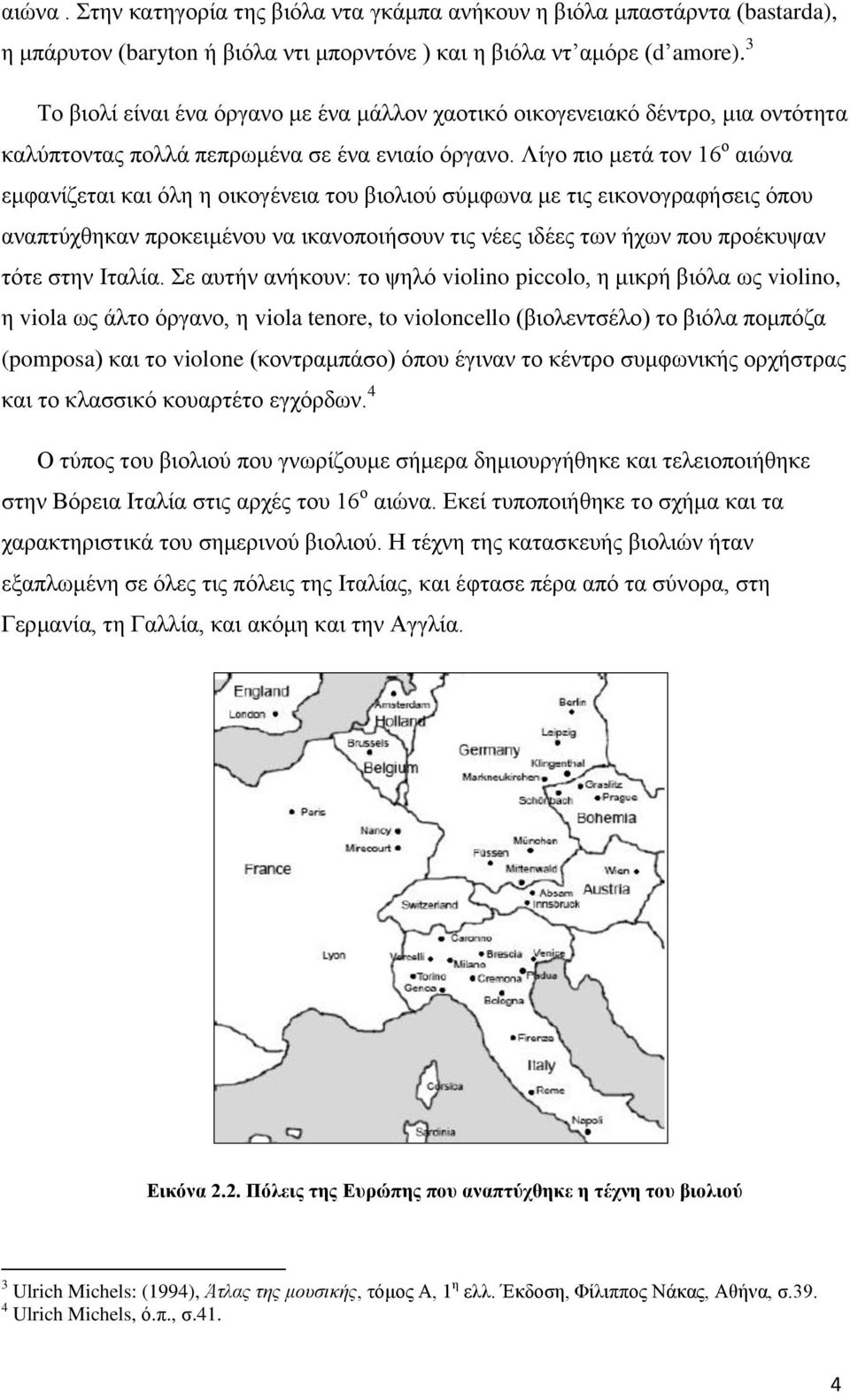 Λίγο πιο μετά τον 16 ο αιώνα εμφανίζεται και όλη η οικογένεια του βιολιού σύμφωνα με τις εικονογραφήσεις όπου αναπτύχθηκαν προκειμένου να ικανοποιήσουν τις νέες ιδέες των ήχων που προέκυψαν τότε στην