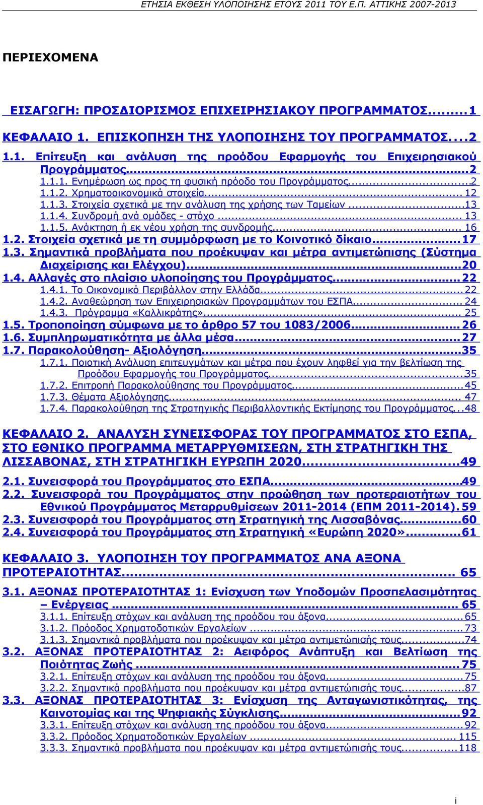 Συνδρομή ανά ομάδες - στόχο... 13 1.1.5. Ανάκτηση ή εκ νέου χρήση της συνδρομής... 16 1.2. Στοιχεία σχετικά με τη συμμόρφωση με το Κοινοτικό δίκαιο... 17 1.3. Σημαντικά προβλήματα που προέκυψαν και μέτρα αντιμετώπισης (Σύστημα Διαχείρισης και Ελέγχου).