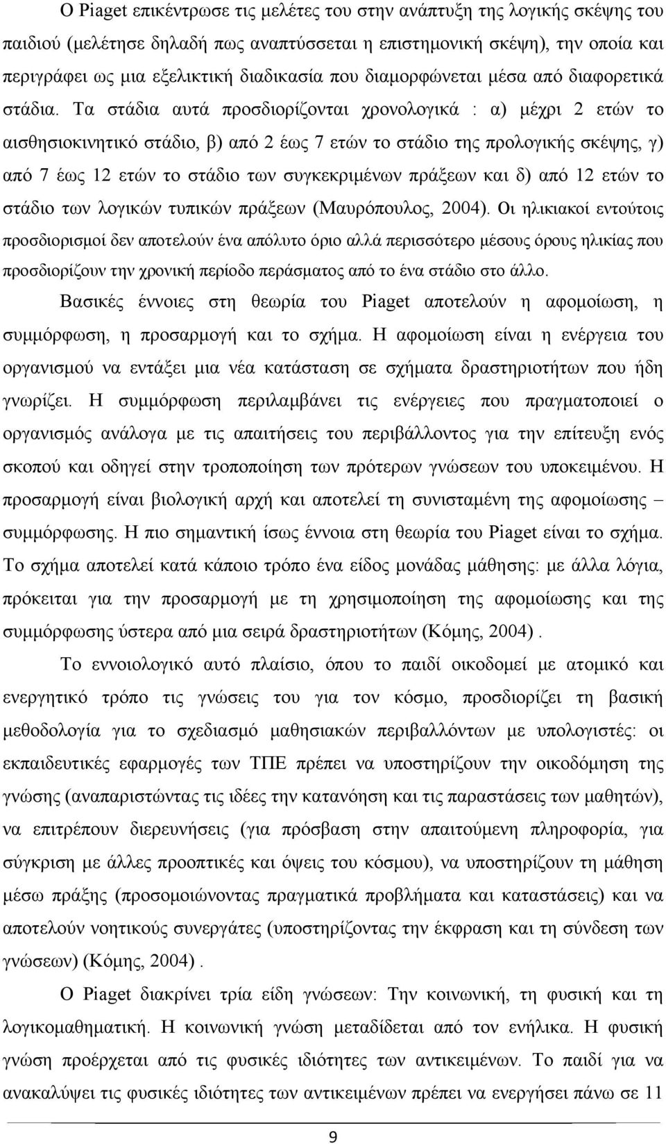 Τα στάδια αυτά προσδιορίζονται χρονολογικά : α) μέχρι 2 ετών το αισθησιοκινητικό στάδιο, β) από 2 έως 7 ετών το στάδιο της προλογικής σκέψης, γ) από 7 έως 12 ετών το στάδιο των συγκεκριμένων πράξεων