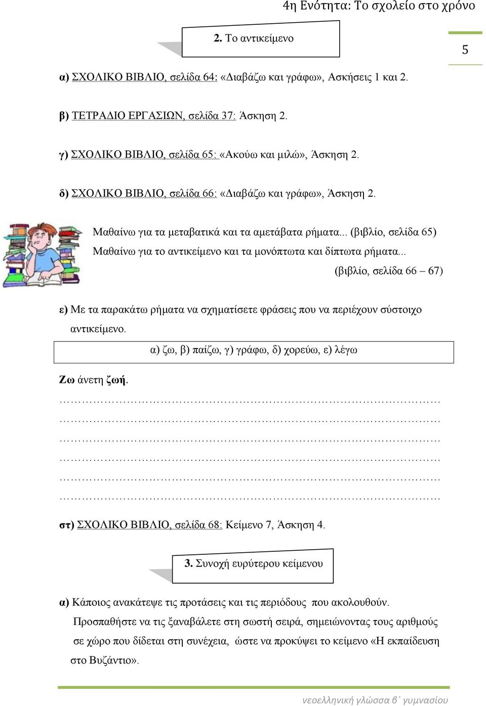 .. (βιβλίο, σελίδα 66 67) ε) Με τα παρακάτω ρήματα να σχηματίσετε φράσεις που να περιέχουν σύστοιχο αντικείμενο. α) ζω, β) παίζω, γ) γράφω, δ) χορεύω, ε) λέγω Ζω άνετη ζωή.