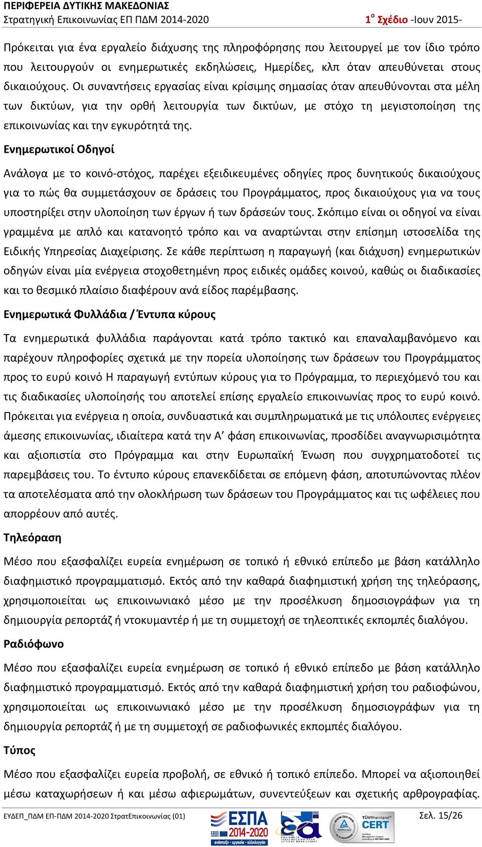 Ενημερωτικοί Οδηγοί Ανάλογα με το κοινό-στόχος, παρέχει εξειδικευμένες οδηγίες προς δυνητικούς δικαιούχους για το πώς θα συμμετάσχουν σε δράσεις του Προγράμματος, προς δικαιούχους για να τους