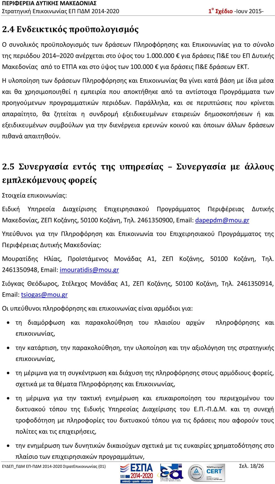 Η υλοποίηση των δράσεων Πληροφόρησης και Επικοινωνίας θα γίνει κατά βάση με ίδια μέσα και θα χρησιμοποιηθεί η εμπειρία που αποκτήθηκε από τα αντίστοιχα Προγράμματα των προηγούμενων προγραμματικών