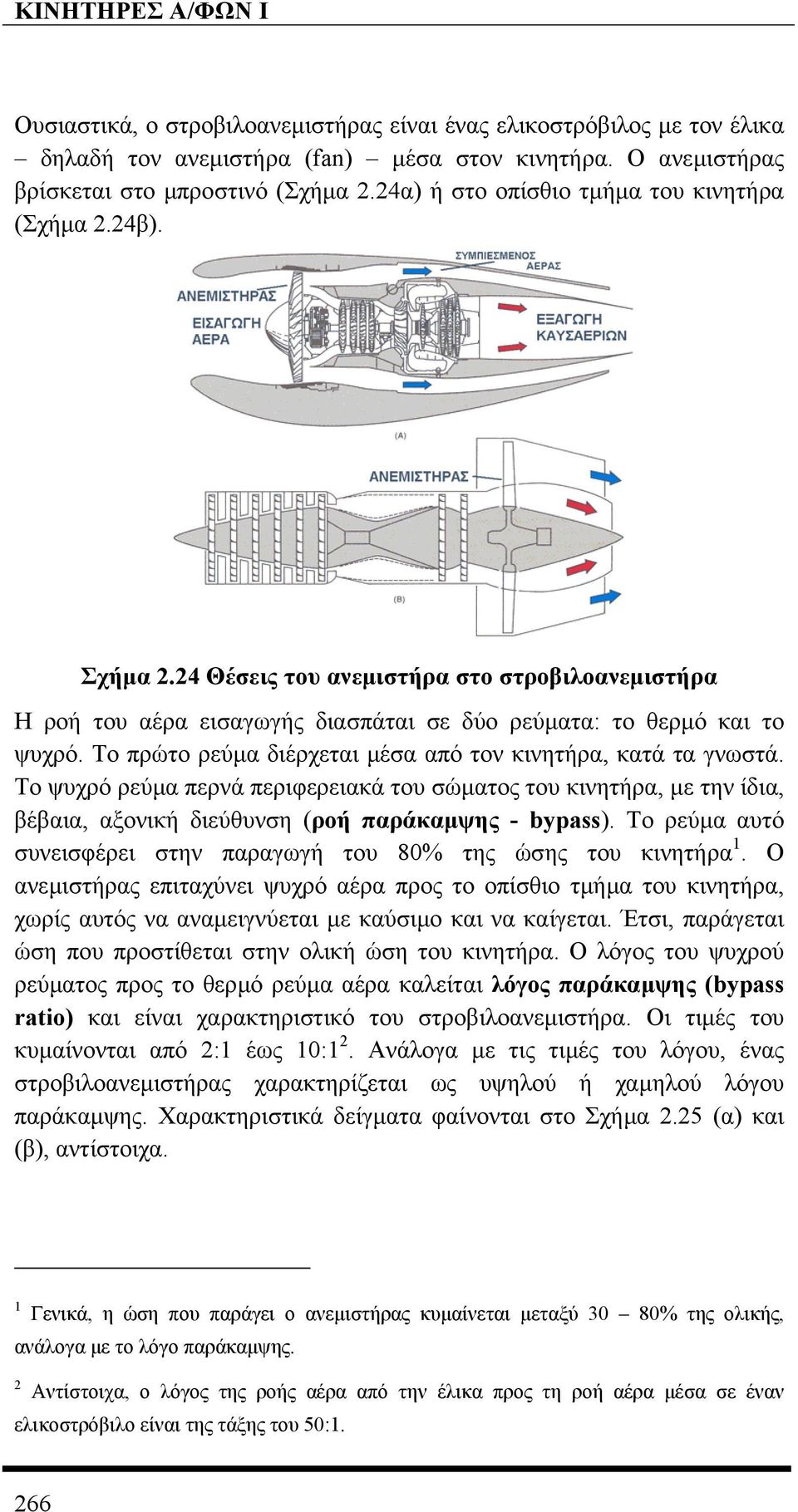 Το πρώτο ρεύµα διέρχεται µέσα από τον κινητήρα, κατά τα γνωστά. Το ψυχρό ρεύµα περνά περιφερειακά του σώµατος του κινητήρα, µε την ίδια, βέβαια, αξονική διεύθυνση (ροή παράκαµψης - bypass).