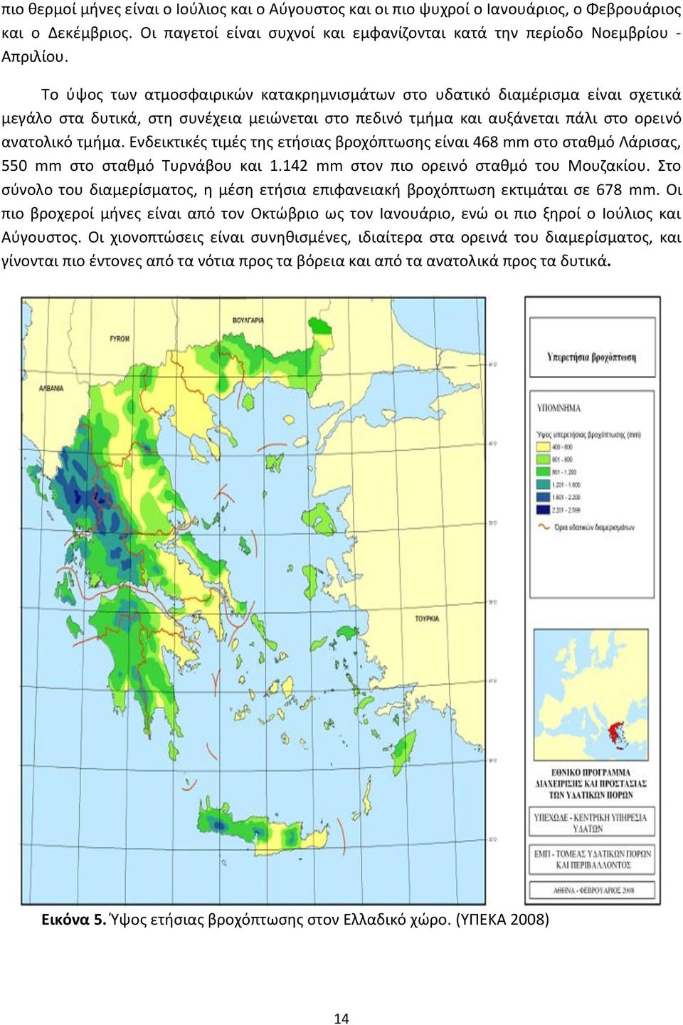 Ενδεικτικές τιμές της ετήσιας βροχόπτωσης είναι 468 mm στο σταθμό Λάρισας, 550 mm στο σταθμό Τυρνάβου και 1.142 mm στον πιο ορεινό σταθμό του Μουζακίου.