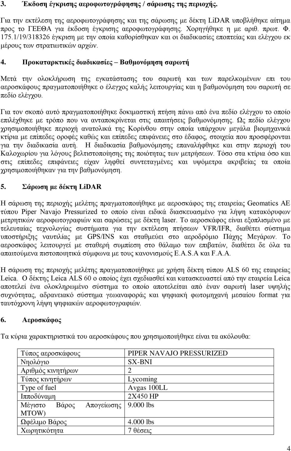 Προκαταρκτικές διαδικασίες Βαθμονόμηση σαρωτή Μετά την ολοκλήρωση της εγκατάστασης του σαρωτή και των παρελκομένων επι του αεροσκάφους πραγματοποιήθηκε ο έλεγχος καλής λειτουργίας και η βαθμονόμηση