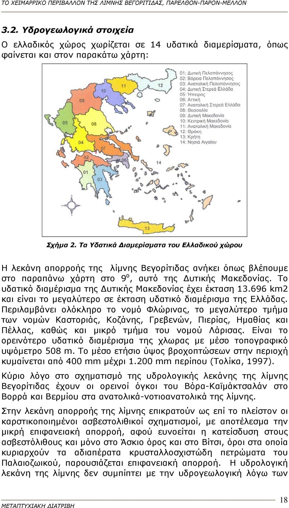 Το υδατικό διαμέρισμα της Δυτικής Μακεδονίας έχει έκταση 13.696 km2 και είναι το μεγαλύτερο σε έκταση υδατικό διαμέρισμα της Ελλάδας.