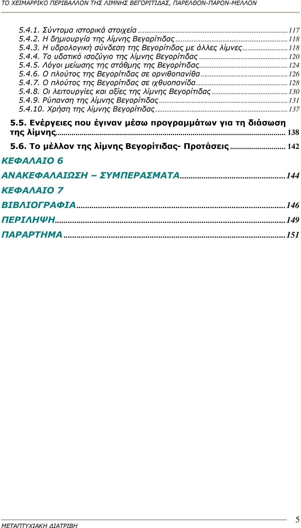 5.4.8. Οι λειτουργίες και αξίες της λίμνης Βεγορίτιδας...130 5.4.9. Ρύπανση της λίμνης Βεγορίτιδας...131 5.4.10. Χρήση της λίμνης Βεγορίτιδας...137 5.5. Ενέργειες που έγιναν μέσω προγραμμάτων για τη διάσωση της λίμνης.