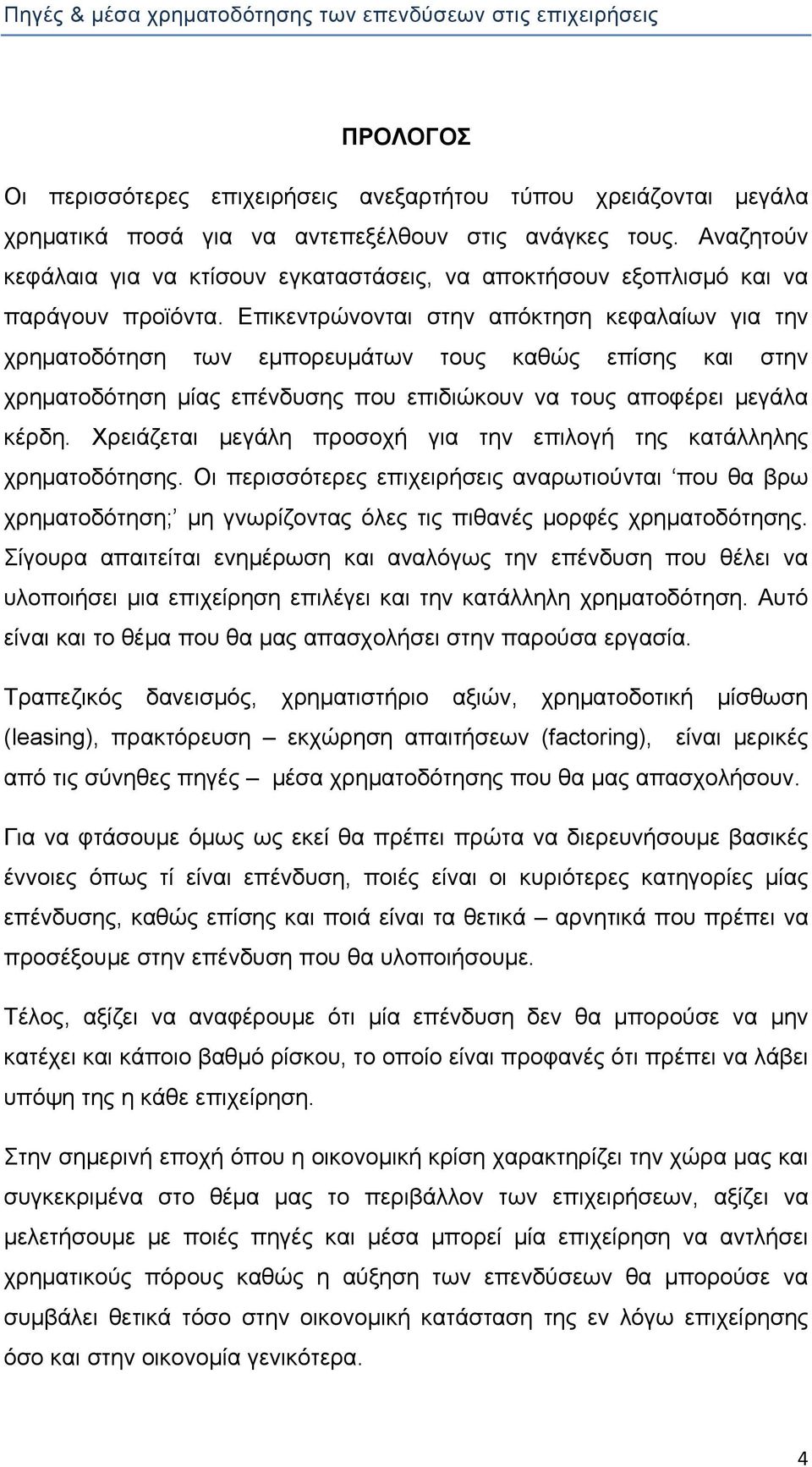 Επικεντρώνονται στην απόκτηση κεφαλαίων για την χρηματοδότηση των εμπορευμάτων τους καθώς επίσης και στην χρηματοδότηση μίας επένδυσης που επιδιώκουν να τους αποφέρει μεγάλα κέρδη.