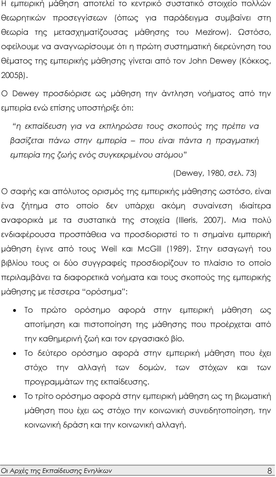 Ο Dewey προσδιόρισε ως μάθηση την άντληση νοήματος από την εμπειρία ενώ επίσης υποστήριξε ότι: η εκπαίδευση για να εκπληρώσει τους σκοπούς της πρέπει να βασίζεται πάνω στην εμπειρία που είναι πάντα η