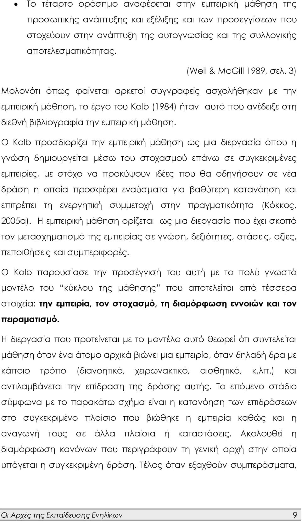 Ο Kolb προσδιορίζει την εμπειρική μάθηση ως μια διεργασία όπου η γνώση δημιουργείται μέσω του στοχασμού επάνω σε συγκεκριμένες εμπειρίες, με στόχο να προκύψουν ιδέες που θα οδηγήσουν σε νέα δράση η