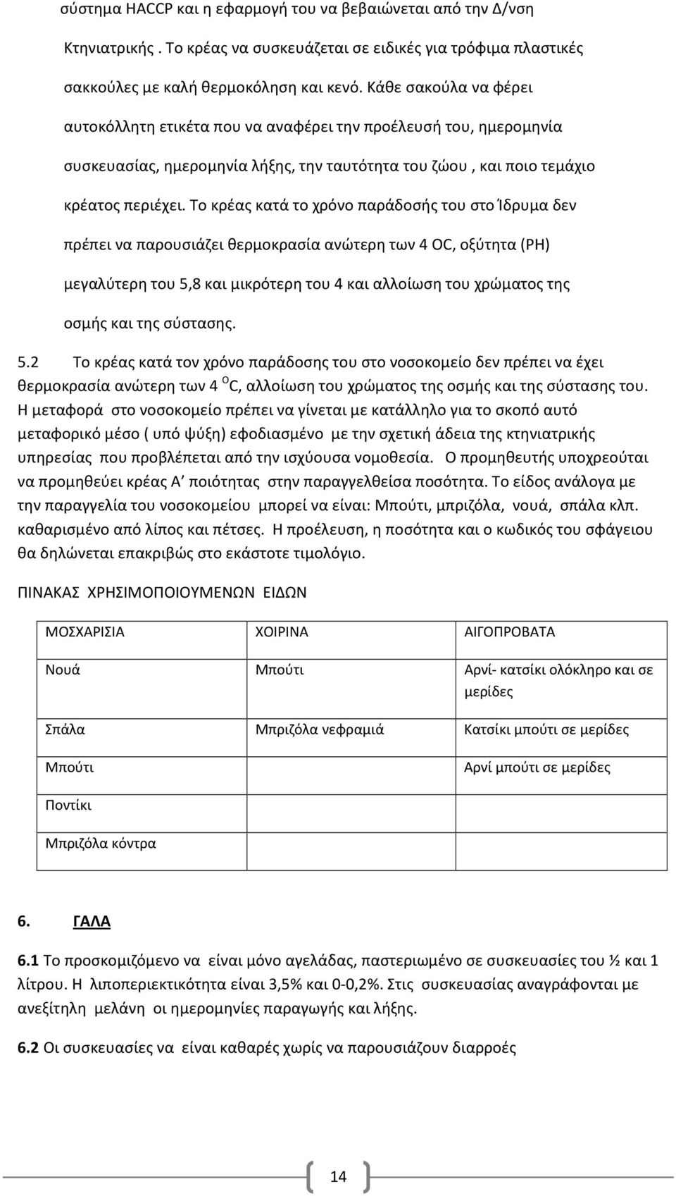 Το κρέας κατά το χρόνο παράδοσής του στο Ίδρυμα δεν πρέπει να παρουσιάζει θερμοκρασία ανώτερη των 4 OC, οξύτητα (PH) μεγαλύτερη του 5,8 και μικρότερη του 4 και αλλοίωση του χρώματος της οσμής και της