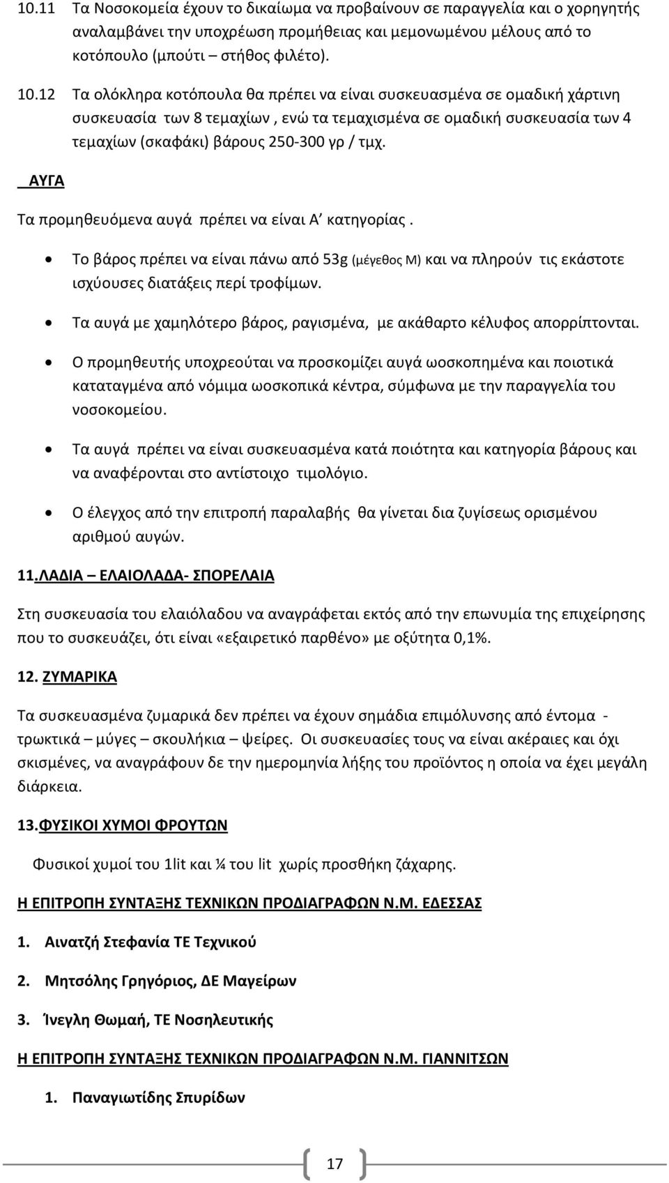 ΑΥΓΑ Τα προμηθευόμενα αυγά πρέπει να είναι Α κατηγορίας. Το βάρος πρέπει να είναι πάνω από 5g (μέγεθος Μ) και να πληρούν τις εκάστοτε ισχύουσες διατάξεις περί τροφίμων.