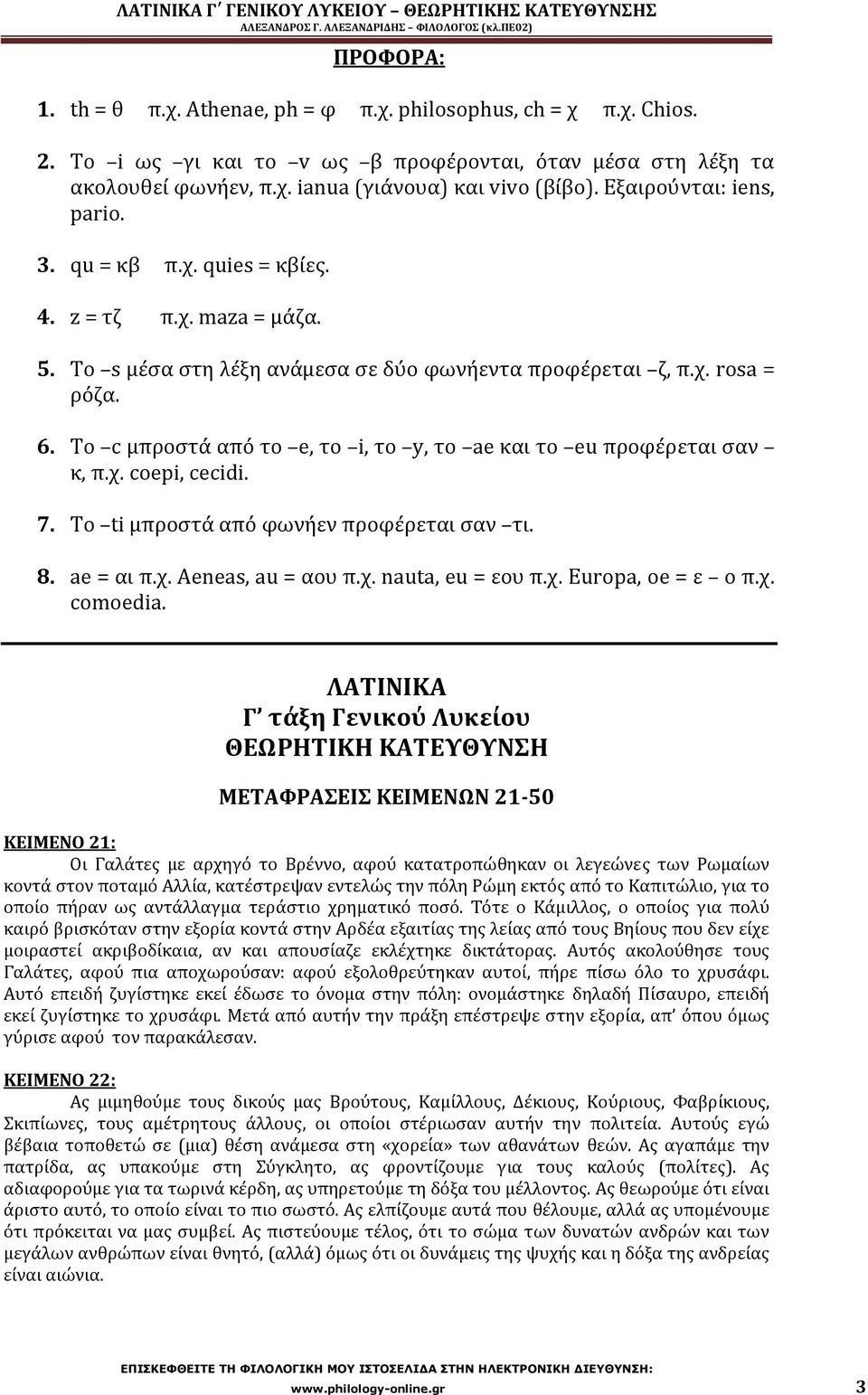 Το c μπροστά από το e, το i, το y, το ae και το eu προφέρεται σαν κ, π.χ. coepi, cecidi. 7. To ti μπροστά από φωνήεν προφέρεται σαν τι. 8. ae = αι π.χ. Aeneas, au = αου π.χ. nauta, eu = εου π.χ. Europa, oe = ε ο π.