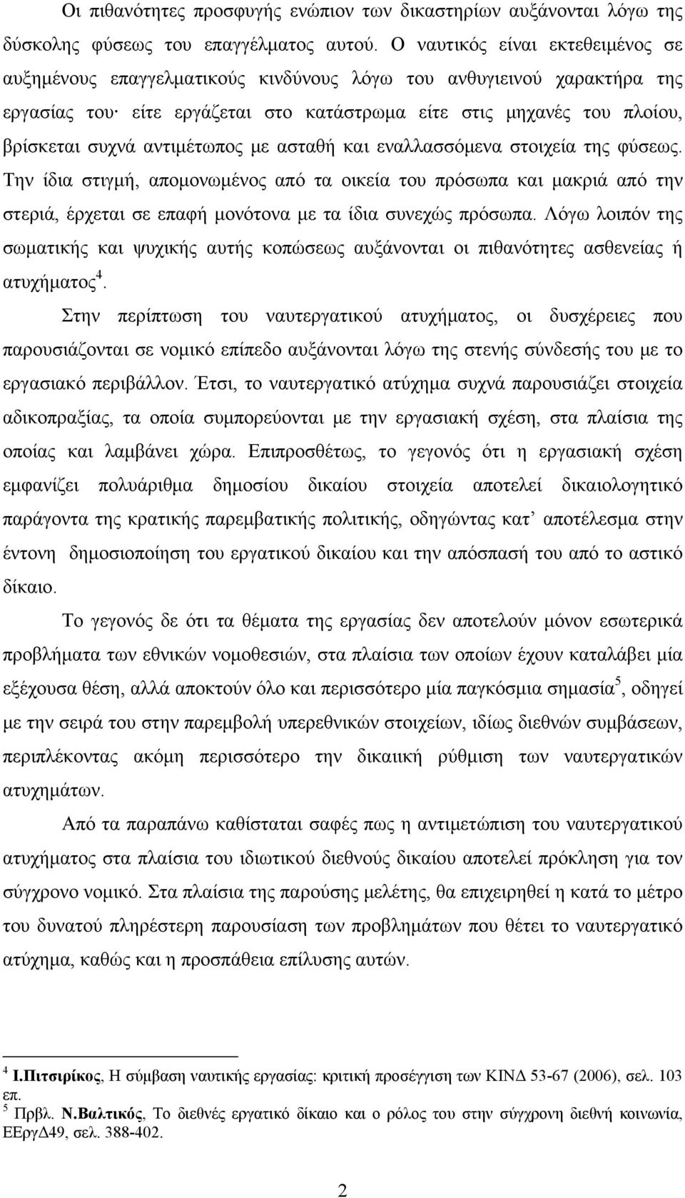 αντιμέτωπος με ασταθή και εναλλασσόμενα στοιχεία της φύσεως. Την ίδια στιγμή, απομονωμένος από τα οικεία του πρόσωπα και μακριά από την στεριά, έρχεται σε επαφή μονότονα με τα ίδια συνεχώς πρόσωπα.