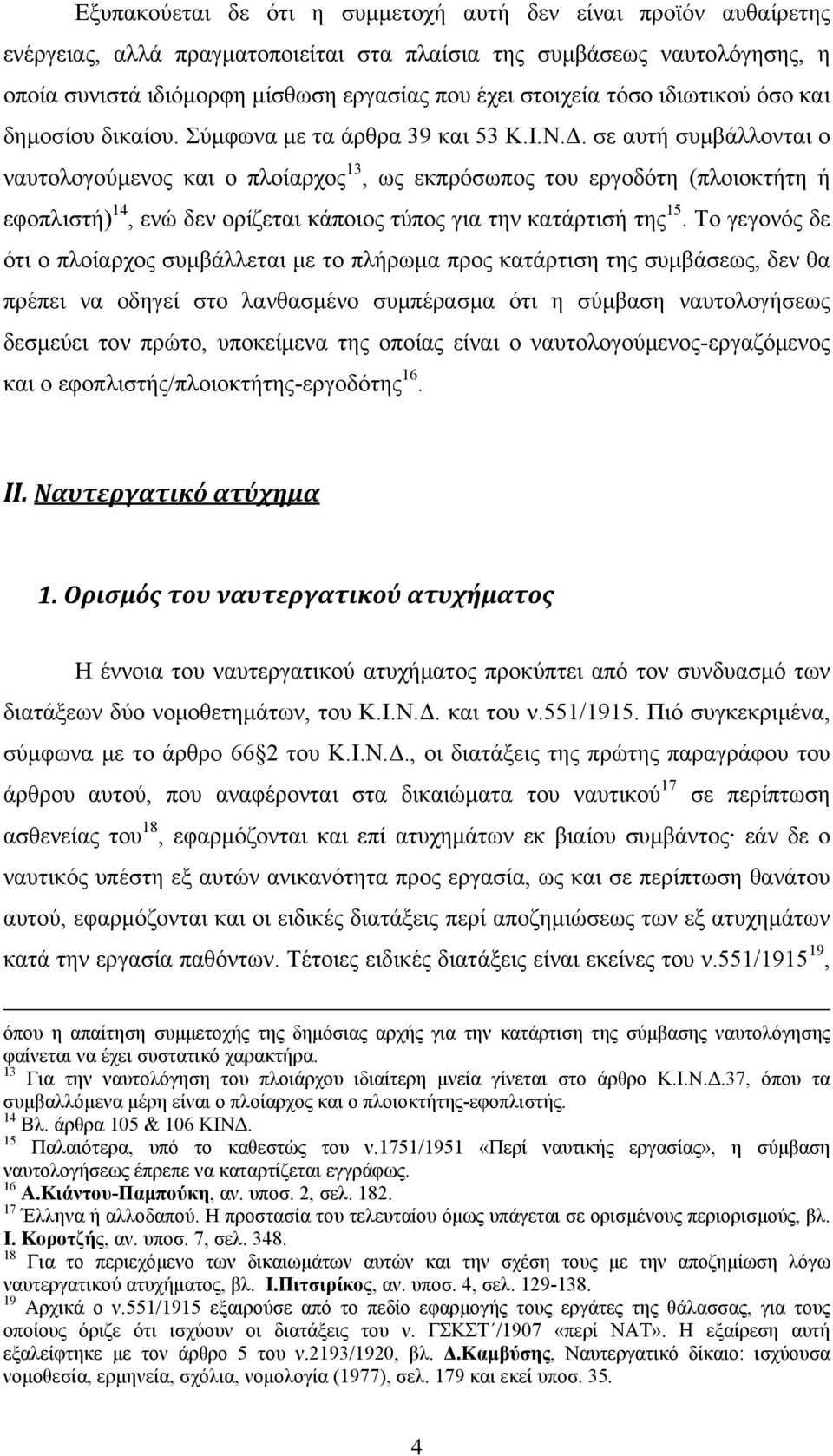 σε αυτή συμβάλλονται ο ναυτολογούμενος και ο πλοίαρχος 13, ως εκπρόσωπος του εργοδότη (πλοιοκτήτη ή εφοπλιστή) 14, ενώ δεν ορίζεται κάποιος τύπος για την κατάρτισή της 15.