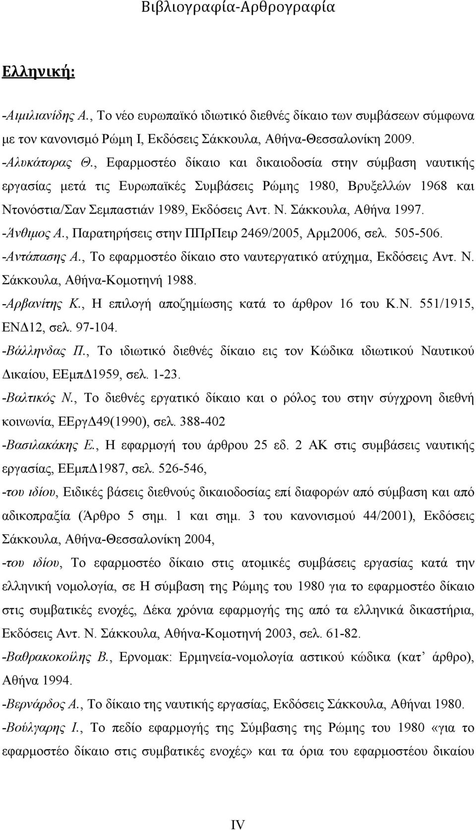 -Άνθιμος Α., Παρατηρήσεις στην ΠΠρΠειρ 2469/2005, Αρμ2006, σελ. 505-506. -Αντάπασης Α., Το εφαρμοστέο δίκαιο στο ναυτεργατικό ατύχημα, Εκδόσεις Αντ. Ν. Σάκκουλα, Αθήνα-Κομοτηνή 1988. -Αρβανίτης Κ.