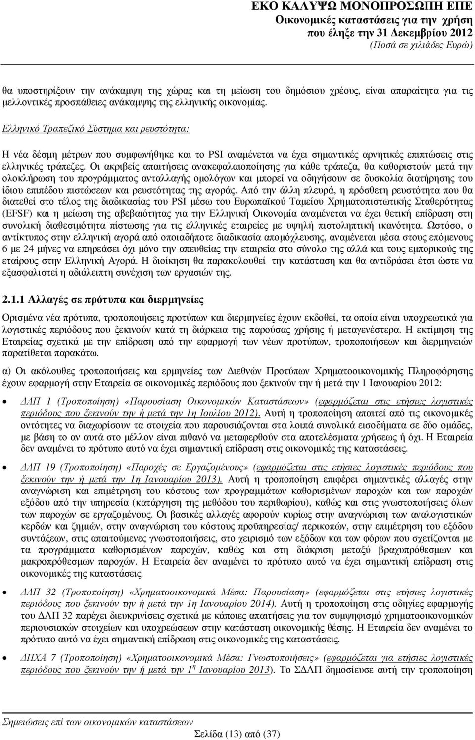 Οι ακριβείς απαιτήσεις ανακεφαλαιοποίησης για κάθε τράπεζα, θα καθοριστούν µετά την ολοκλήρωση του προγράµµατος ανταλλαγής οµολόγων και µπορεί να οδηγήσουν σε δυσκολία διατήρησης του ίδιου επιπέδου