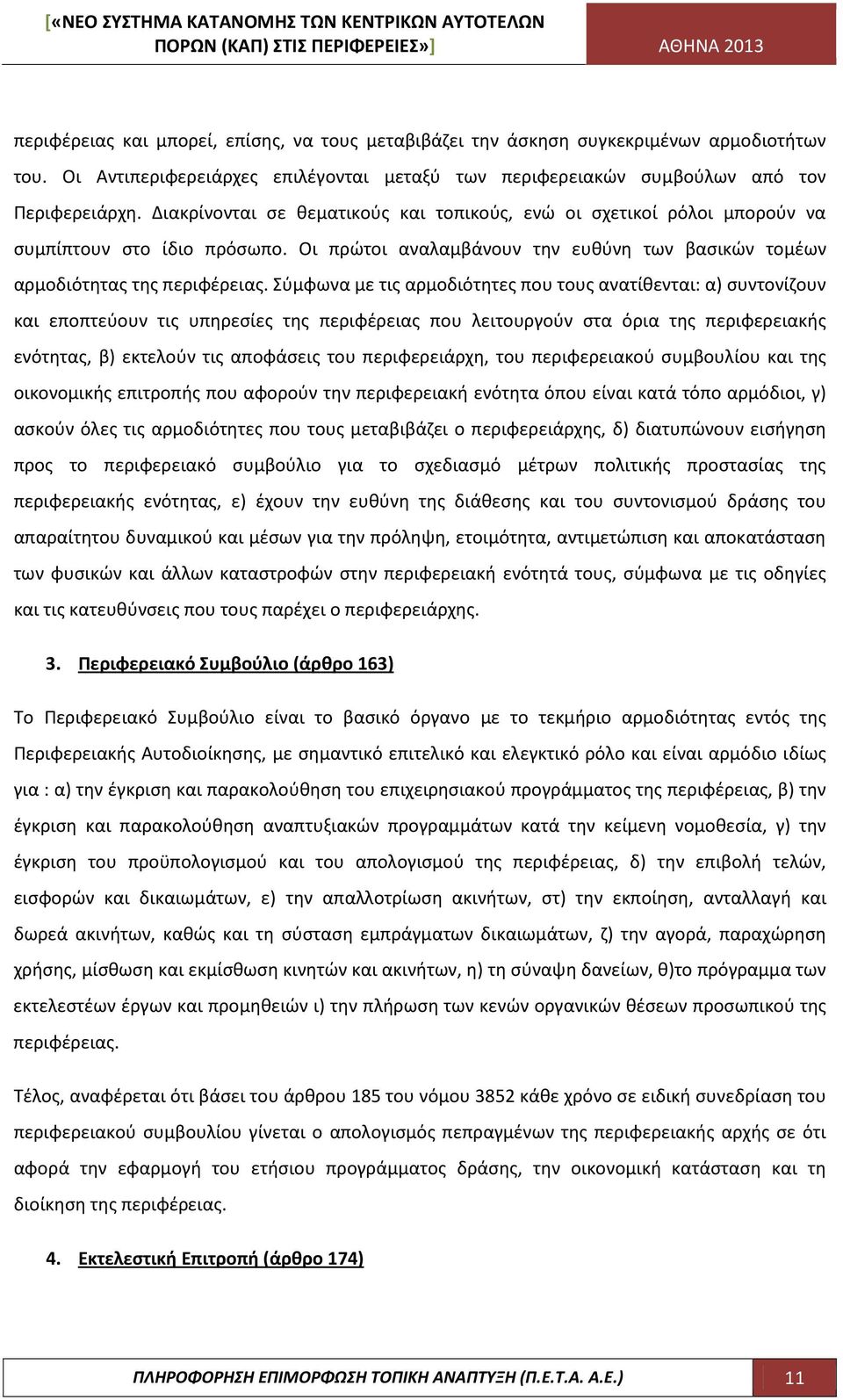 Σύμφωνα με τις αρμοδιότητες που τους ανατίθενται: α) συντονίζουν και εποπτεύουν τις υπηρεσίες της περιφέρειας που λειτουργούν στα όρια της περιφερειακής ενότητας, β) εκτελούν τις αποφάσεις του