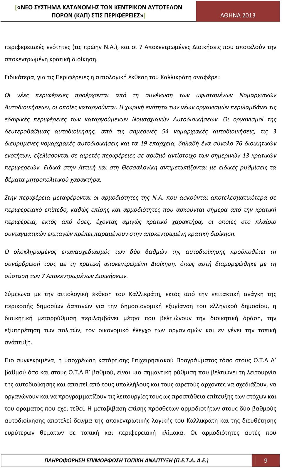 Η χωρική ενότητα των νέων οργανισμών περιλαμβάνει τις εδαφικές περιφέρειες των καταργούμενων Νομαρχιακών Αυτοδιοικήσεων.