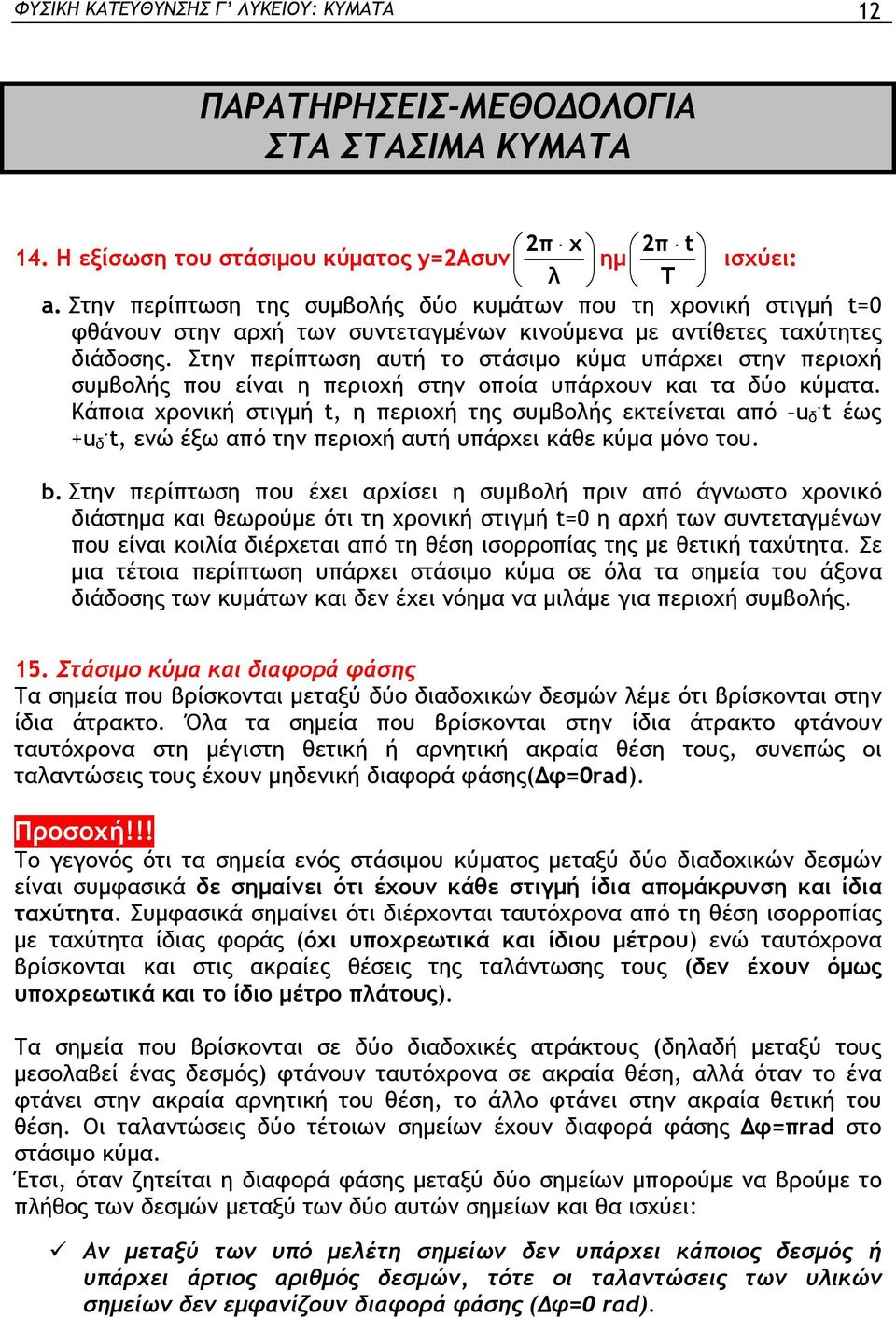 Στην ερίτωση αυτή το στάσιμο κύμα υάρχει στην εριοχή συμβοής ου είναι η εριοχή στην οοία υάρχουν και τα δύο κύματα. Κάοια χρονική στιγμή, η εριοχή της συμβοής εκτείνεται αό u. δ έως +u.