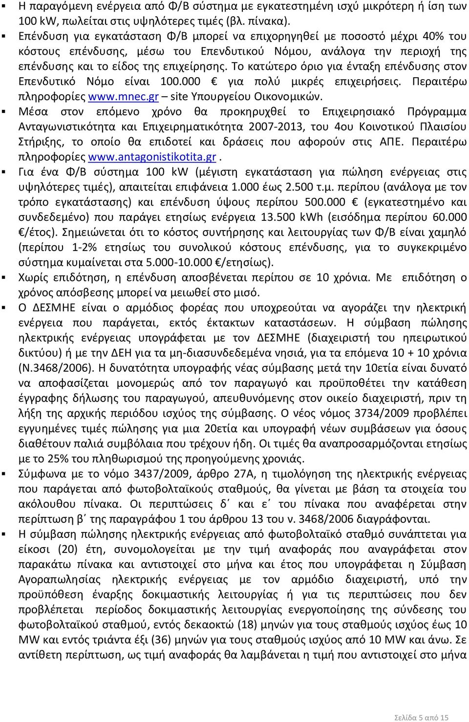 Το κατώτερο όριο για ένταξη επένδυσης στον Επενδυτικό Νόμο είναι 100.000 για πολύ μικρές επιχειρήσεις. Περαιτέρω πληροφορίες www.mnec.gr site Υπουργείου Οικονομικών.