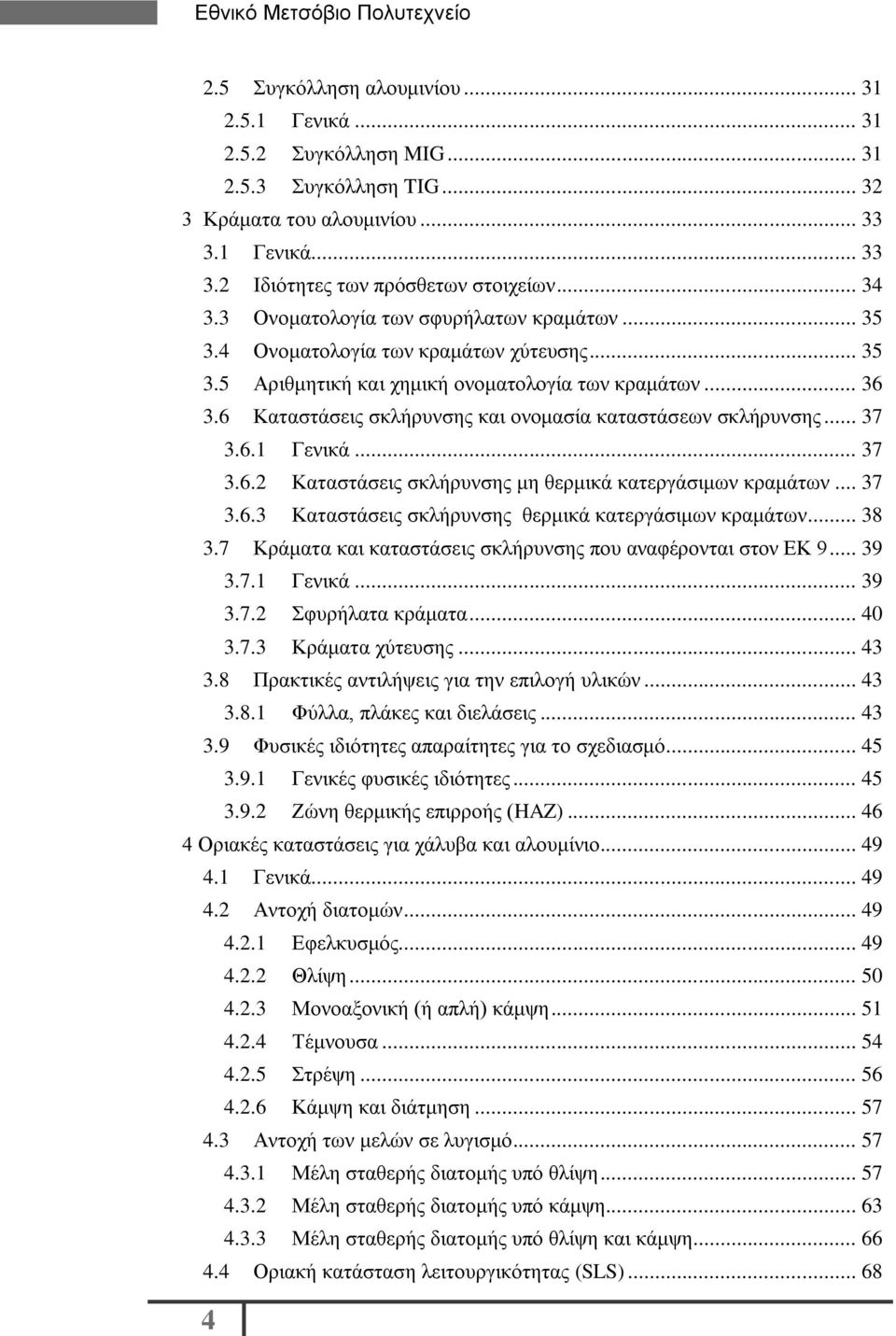 6 Καταστάσεις σκλήρυνσης και ονομασία καταστάσεων σκλήρυνσης... 37 3.6.1 Γενικά... 37 3.6.2 Καταστάσεις σκλήρυνσης μη θερμικά κατεργάσιμων κραμάτων... 37 3.6.3 Καταστάσεις σκλήρυνσης θερμικά κατεργάσιμων κραμάτων.