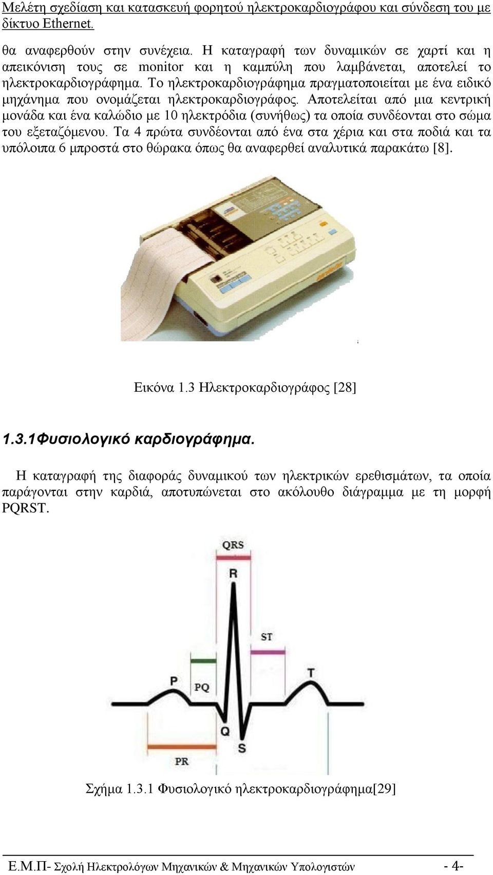 Το ηλεκτροκαρδιογράφημα πραγματοποιείται με ένα ειδικό μηχάνημα που ονομάζεται ηλεκτροκαρδιογράφος.