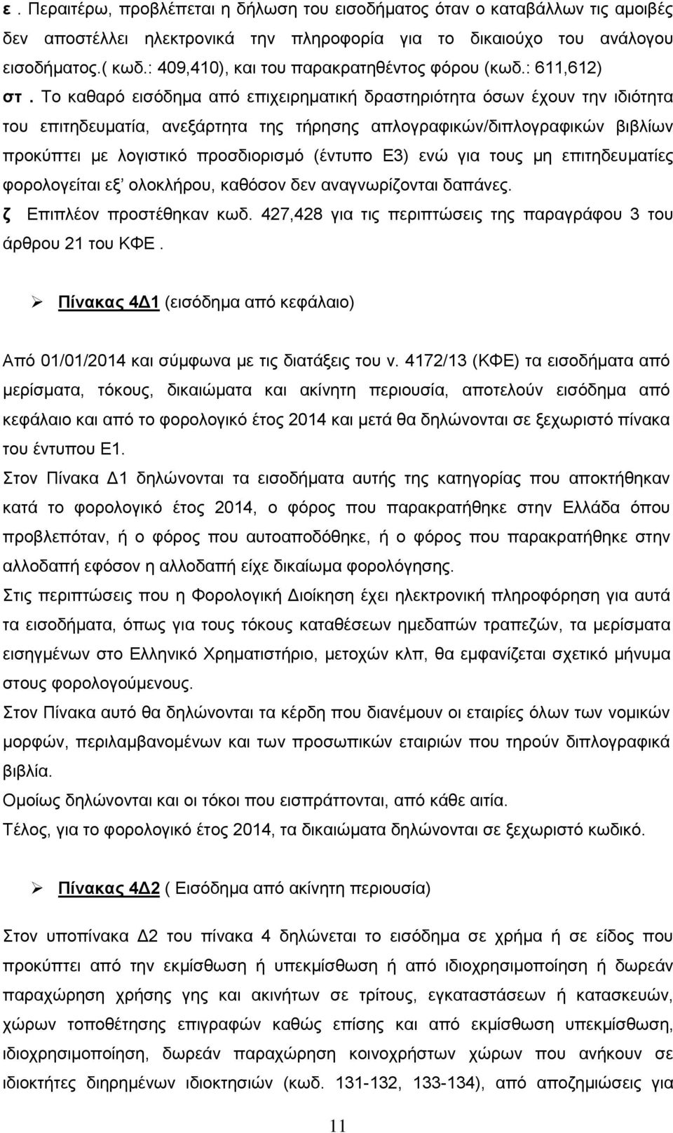 Το καθαρό εισόδημα από επιχειρηματική δραστηριότητα όσων έχουν την ιδιότητα του επιτηδευματία, ανεξάρτητα της τήρησης απλογραφικών/διπλογραφικών βιβλίων προκύπτει με λογιστικό προσδιορισμό (έντυπο