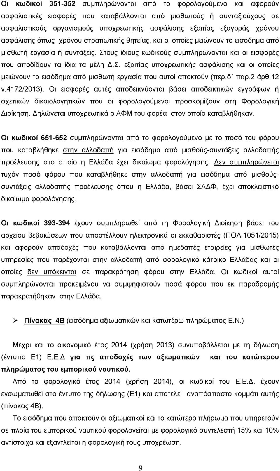 Στους ίδιους κωδικούς συμπληρώνονται και οι εισφορές που αποδίδουν τα ίδια τα μέλη Δ.Σ. εξαιτίας υποχρεωτικής ασφάλισης και οι οποίες μειώνουν το εισόδημα από μισθωτή εργασία που αυτοί αποκτούν (περ.