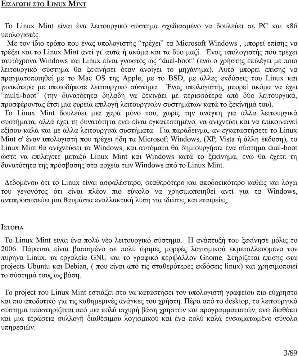 Ένας υπολογιστής που τρέχει ταυτόχρονα Windows και Linux είναι γνωστός ως dual-boot (ενώ ο χρήστης επιλέγει με ποιο λειτουργικό σύστημα θα ξεκινήσει όταν ανοίγει το μηχάνημα).