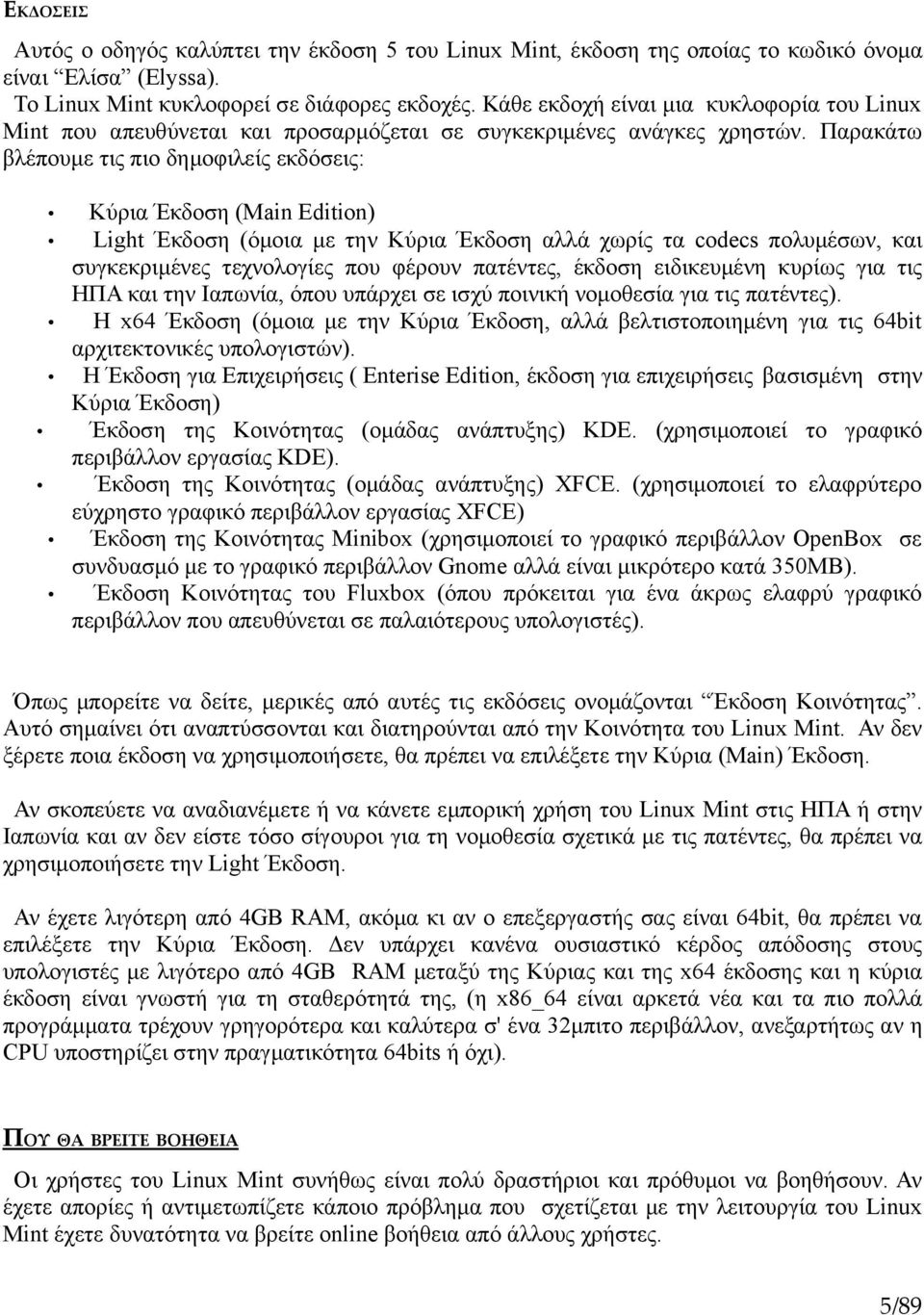 Παρακάτω βλέπουμε τις πιο δημοφιλείς εκδόσεις: Κύρια Έκδοση (Main Edition) Light Έκδοση (όμοια με την Κύρια Έκδοση αλλά χωρίς τα codecs πολυμέσων, και συγκεκριμένες τεχνολογίες που φέρουν πατέντες,