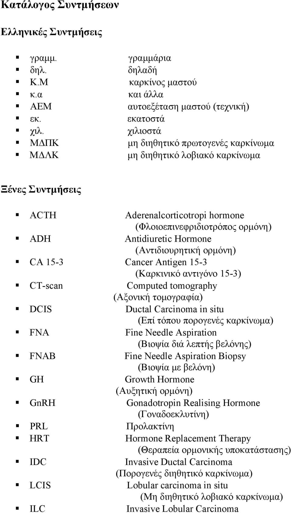 (Αντιδιουρητική ορμόνη) CA 15-3 Cancer Antigen 15-3 (Καρκινικό αντιγόνο 15-3) CT-scan Computed tomography (Αξονική τομογραφία) DCIS Ductal Carcinoma in situ (Επί τόπου πορογενές καρκίνωμα) FNA Fine