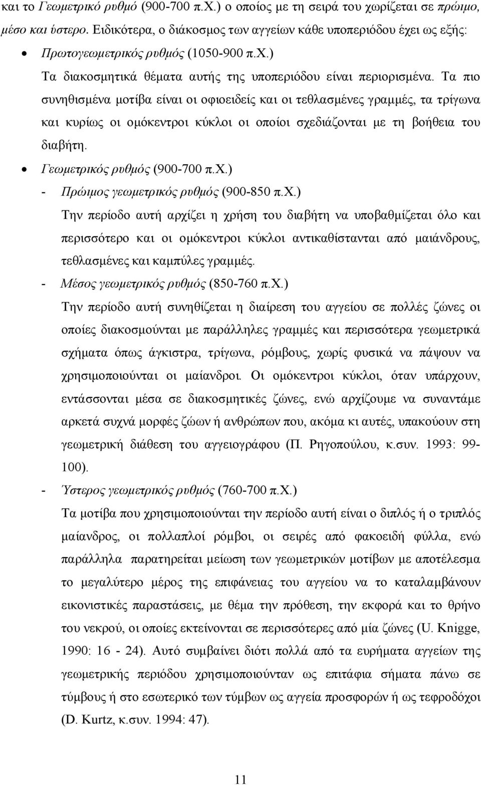 Τα πιο συνηθισμένα μοτίβα είναι οι οφιοειδείς και οι τεθλασμένες γραμμές, τα τρίγωνα και κυρίως οι ομόκεντροι κύκλοι οι οποίοι σχεδιάζονται με τη βοήθεια του διαβήτη. Γεωμετρικός ρυθμός (900-700 π.χ.) - Πρώιμος γεωμετρικός ρυθμός (900-850 π.