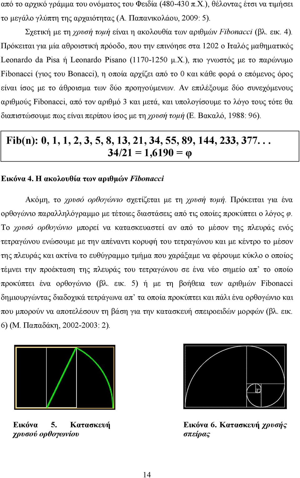 Πρόκειται για μία αθροιστική πρόοδο, που την επινόησε στα 1202 ο Ιταλός μαθηματικός Leonardo da Pisa ή Leonardo Pisano (1170-1250 μ.χ.