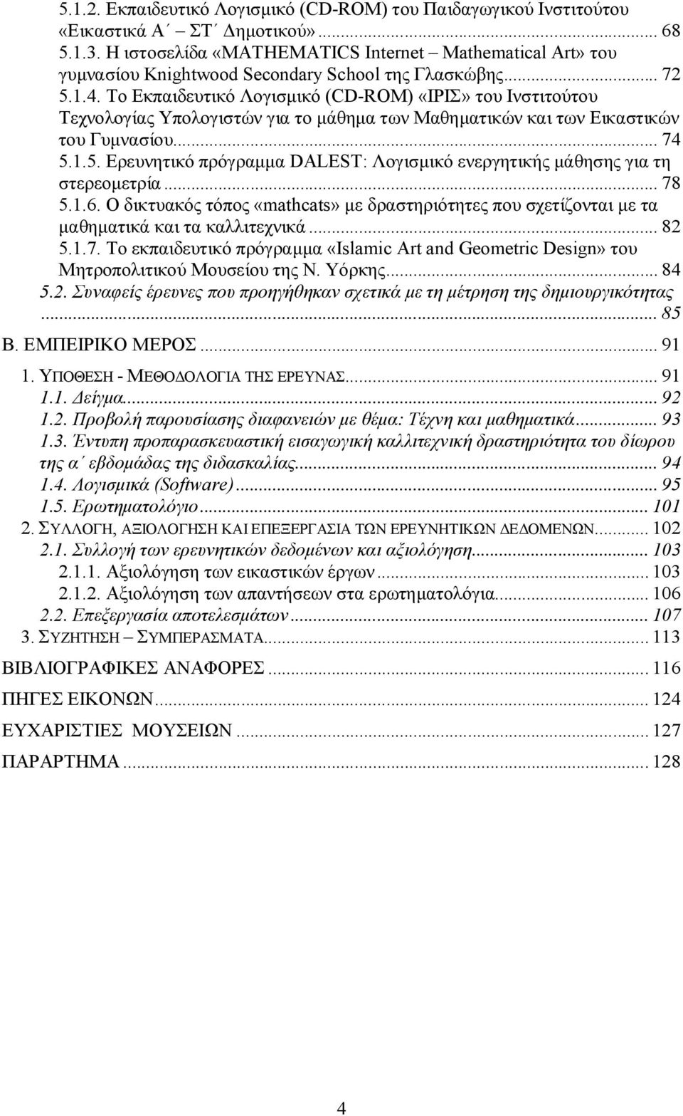 Το Εκπαιδευτικό Λογισμικό (CD-ROM) «ΙΡΙΣ» του Ινστιτούτου Τεχνολογίας Υπολογιστών για το μάθημα των Μαθηματικών και των Εικαστικών του Γυμνασίου... 74 5.
