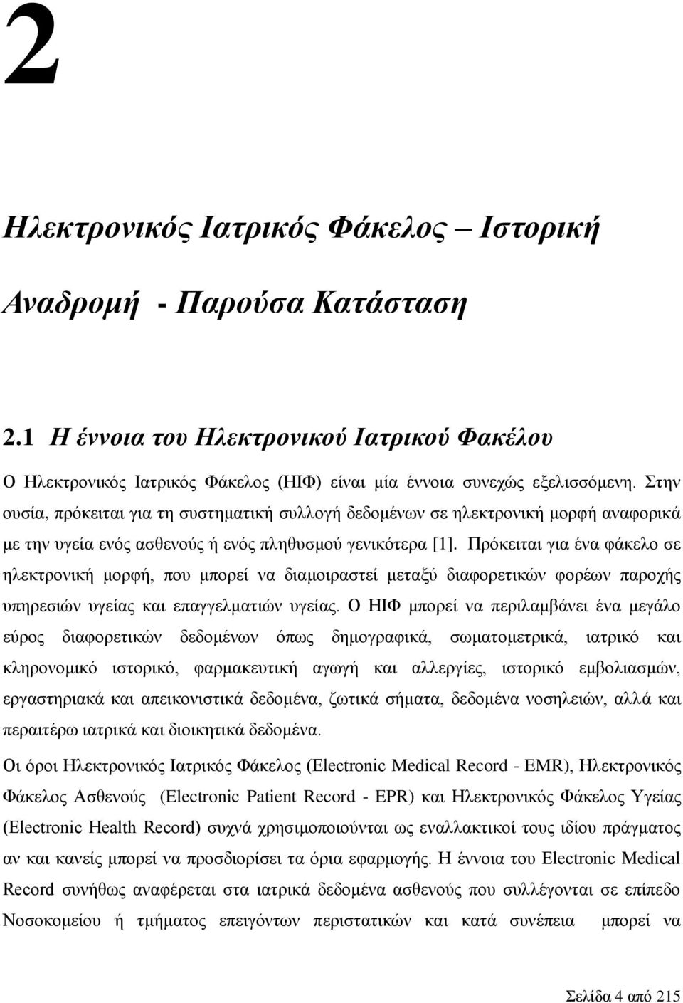 Πρόκειται για ένα φάκελο σε ηλεκτρονική μορφή, που μπορεί να διαμοιραστεί μεταξύ διαφορετικών φορέων παροχής υπηρεσιών υγείας και επαγγελματιών υγείας.