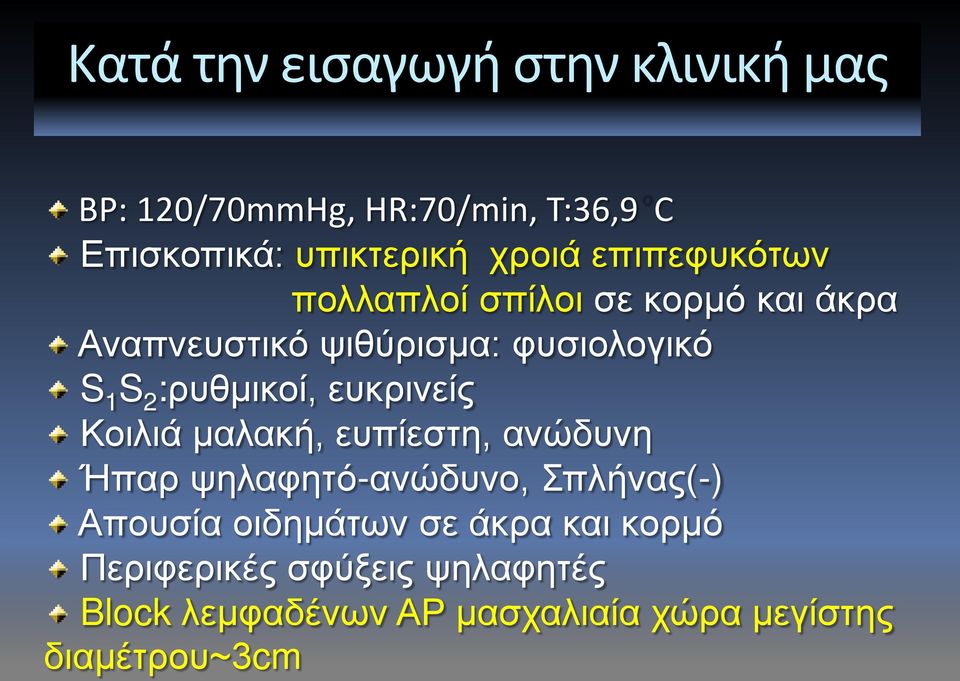 :ρυθμικοί, ευκρινείς Κοιλιά μαλακή, ευπίεστη, ανώδυνη Ήπαρ ψηλαφητό-ανώδυνο, Σπλήνας(-) Απουσία