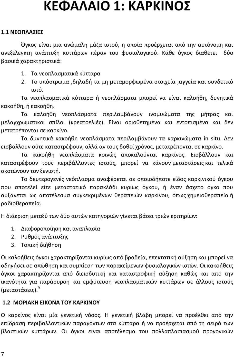 Τα νεοπλασματικά κύτταρα ή νεοπλάσματα μπορεί να είναι καλοήθη, δυνητικά κακοήθη, ή κακοήθη. Τα καλοήθη νεοπλάσματα περιλαμβάνουν ινομυώματα της μήτρας και μελαγχρωματικoί σπίλοι (κρεατοελιές).