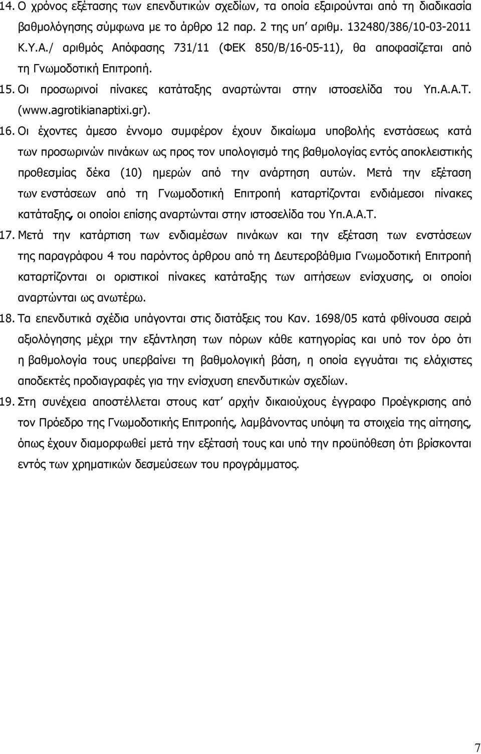 Οι έχοντες άµεσο έννοµο συµφέρον έχουν δικαίωµα υποβολής ενστάσεως κατά των προσωρινών πινάκων ως προς τον υπολογισµό της βαθµολογίας εντός αποκλειστικής προθεσµίας δέκα (10) ηµερών από την ανάρτηση